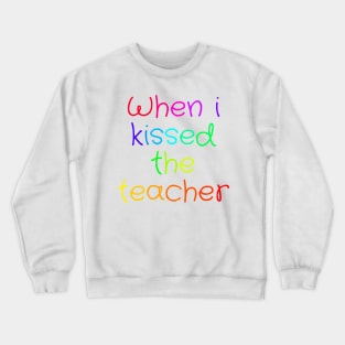 When i kissed the teacher Crewneck Sweatshirt